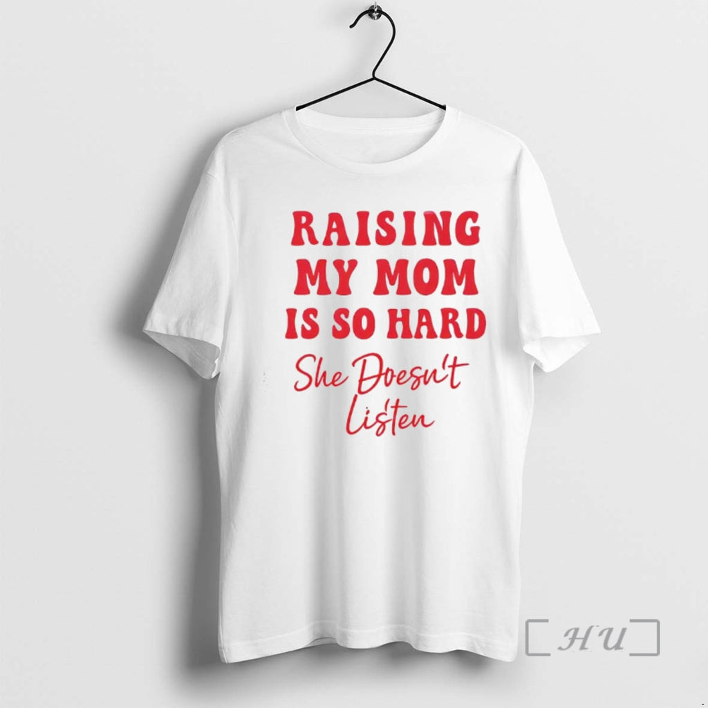 Officials Raising My Mom Is So Hard She Doesnt Listen Text T-Shirts, Hoodie, Sweatshirt