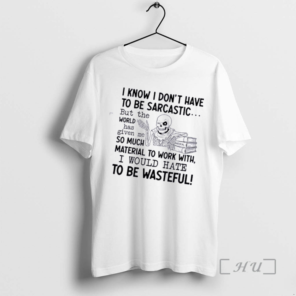Officials Skeleton I Know I Dont Have To Be Sarcastic But The World Has Given T-Shirts, Hoodie, Sweatshirt