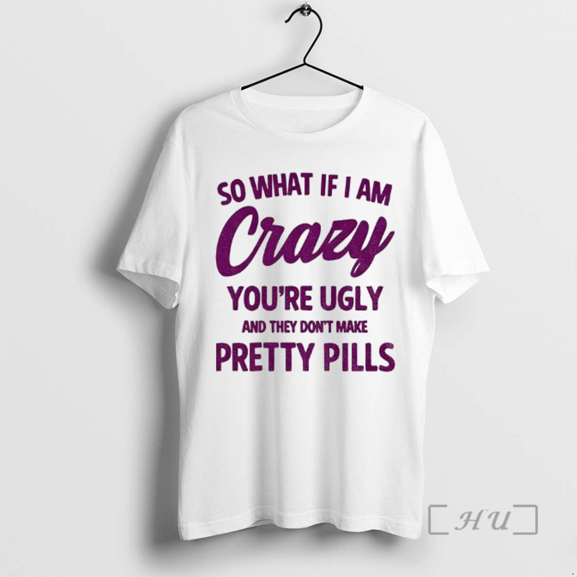 Officials So What If I Am Crazy Youre Ugly And They Dont Make Pretty Pills T-Shirts, Hoodie, Sweatshirt | PrintMintTees.com