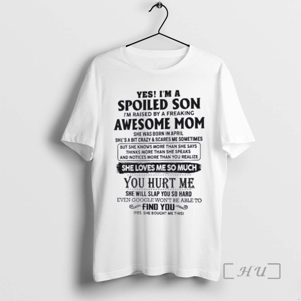 Officials Yes Im A Spoiled Son Awesome Mom She Was Born In April 2026 Premium T-Shirts, Hoodie, Sweatshirt