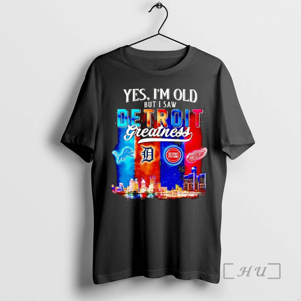 Officials Yes Im Old But I Saw Detroit Sports Teams Greatness Premium T Shirts Sweater Hoodie, Sweatshirt | PrintMintTees.com