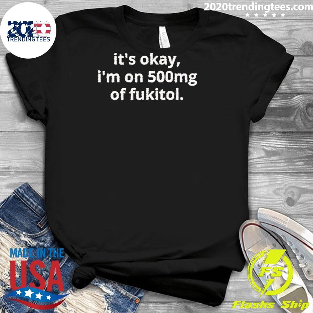 Okay I’m On 500mg Of Fukitol Shirt