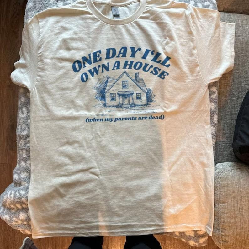 One Day I'll Own A House Tee, Funny Millennial Gen Z Meme T-Shirt, Retro Vintage Rich Parents Top, Hilarious Inheritance...