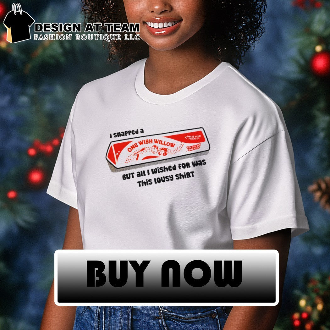One wish willow I snapped a but all I wished for was this lousy shirt Obsession shirt