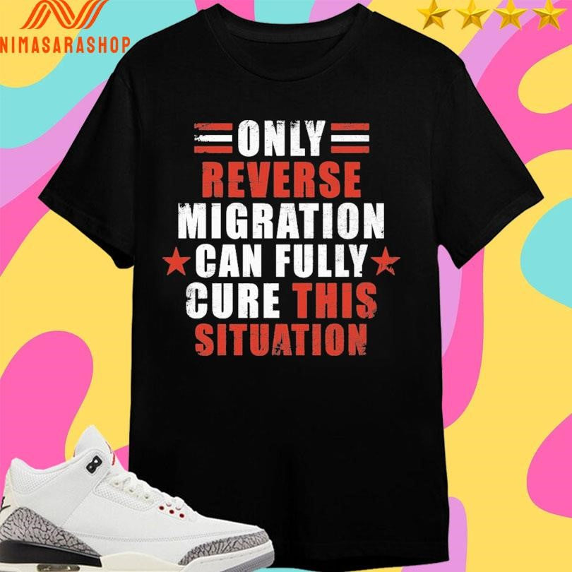 Only Reverse Migration Can Fully Cure This Situation Shirts
