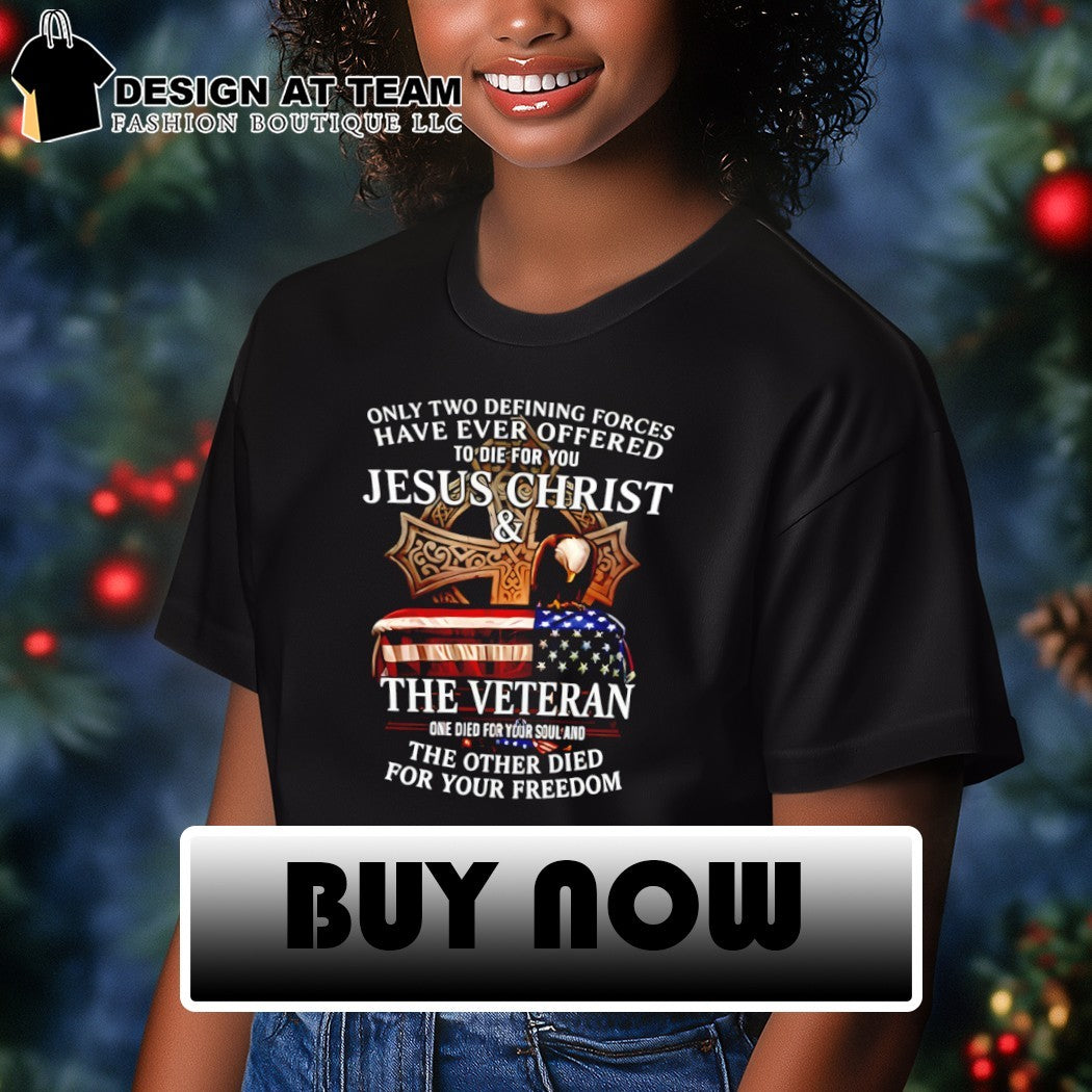Only two defining forces have ever offered to die for you Jesus Christ the veteran one died for your soul shirt
