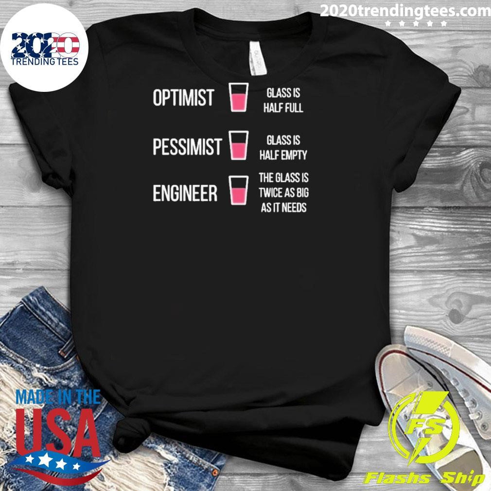 Optimist Glass Is Half Full Pessimist Glass Is Half Empty Engineer The Glass Is Twice As Big As It Needs Shirt