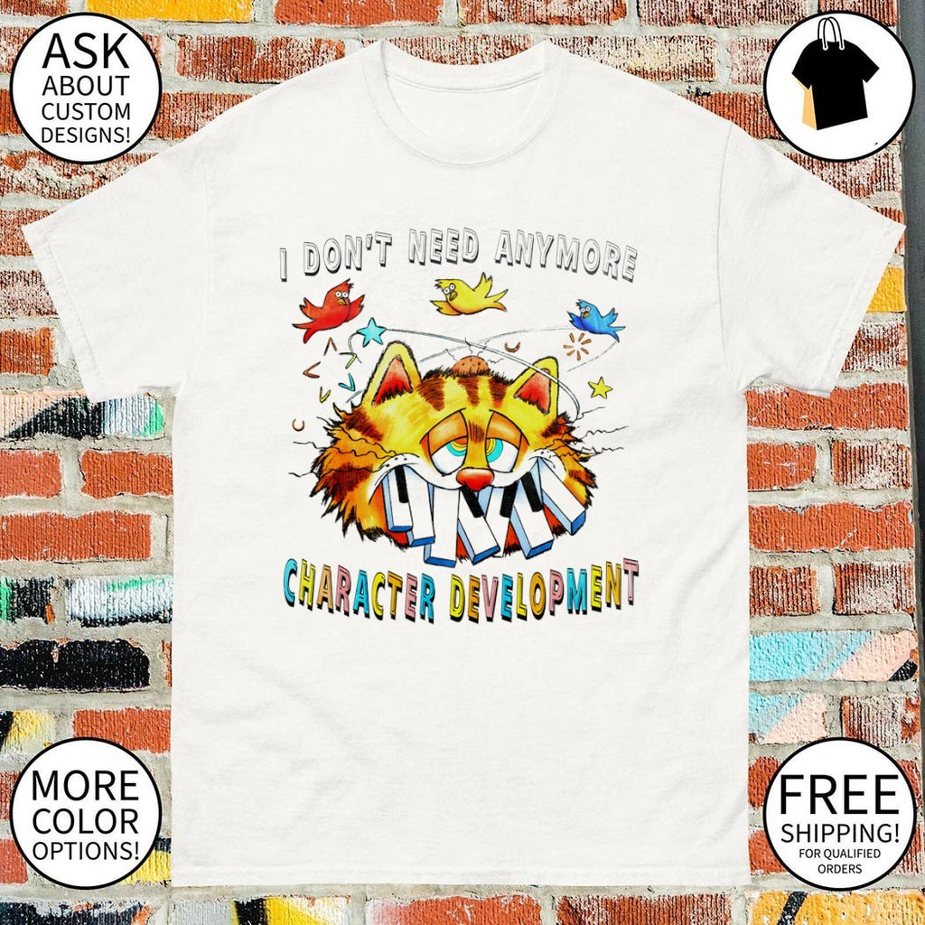 Orange cat I don’t need anymore character development shirt