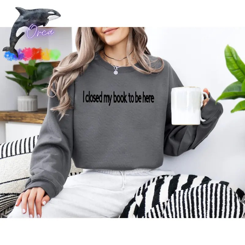 Orca ~ "I CLOSED MY BOOK TO BE HERE" Puff Unisex Sweatshirts ~ Book Lovers Shirt Womenswear Hoodie | PrintMintTees.com