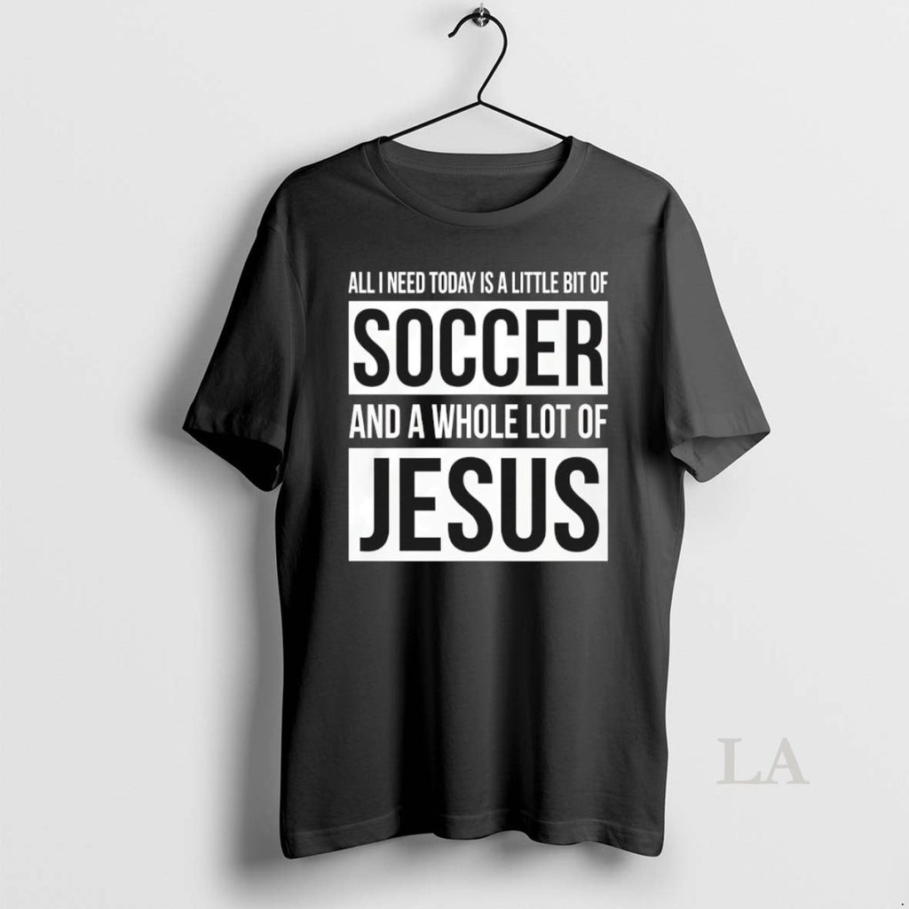 Original All I Need Today Is A Little Bit Of Soccer And A Whole Lot T-Shirts, Hoodie, Sweatshirt | PrintMintTees.com