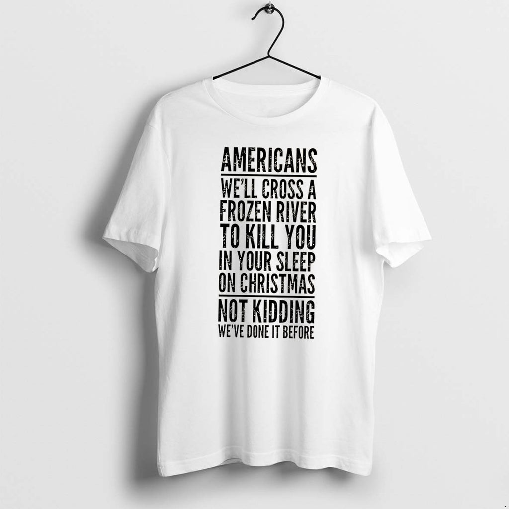 Original Americans Well Cross A Frozen River To Kill You In Your Sleep Tee Tshirts