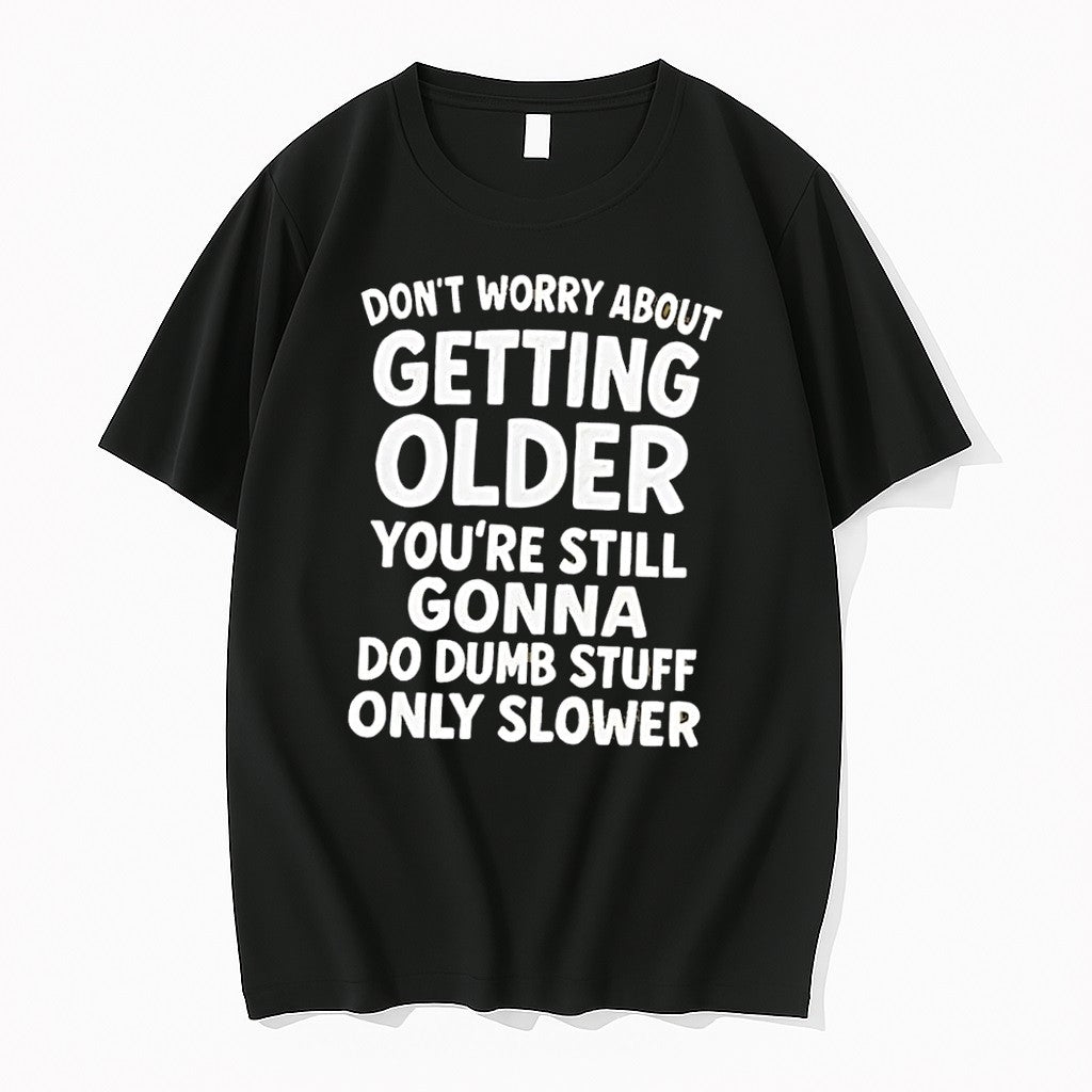 Original Dont Worry About Getting Older Youre Still Gonna Do Dumb Stuff Slower Black Tshirts