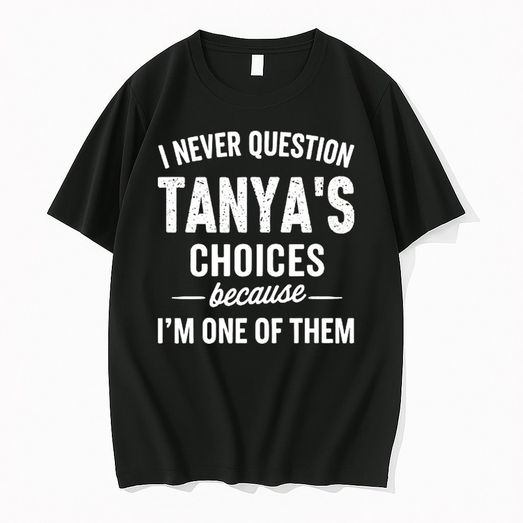 Original I Never Quetion Tanyas Choices Because Im One Of Them Tshirts Jpg