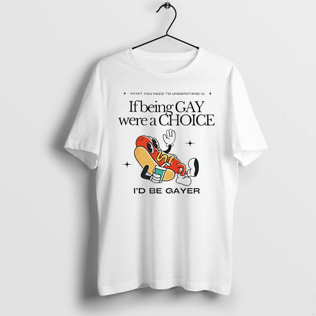 Original If Being Gay Were A Choice Id Be Gayer Tshirts Jpg