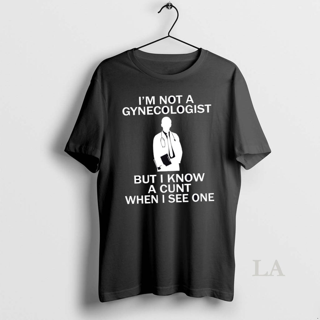 Original Im Not A Gynecologist But I Know A Cunt When I See One