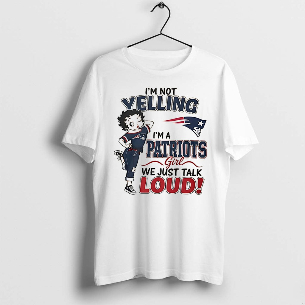 Original Im Not Yelling Im A Patriots Girl We Just Talk Loud Tee Tshirts Jpg