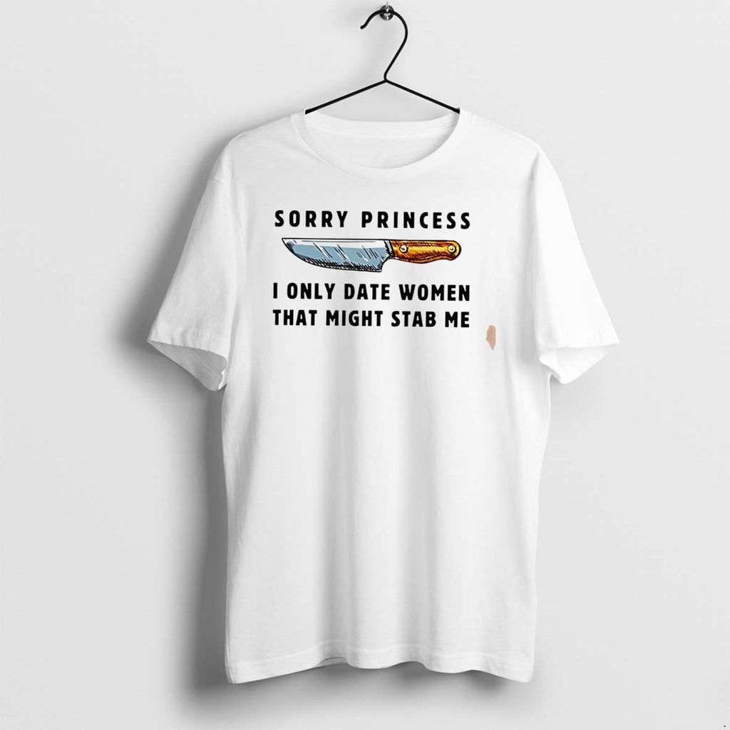 Original Kinfe Sorry Princess I Only Date Women That Might Stab Me Tee Tshirts