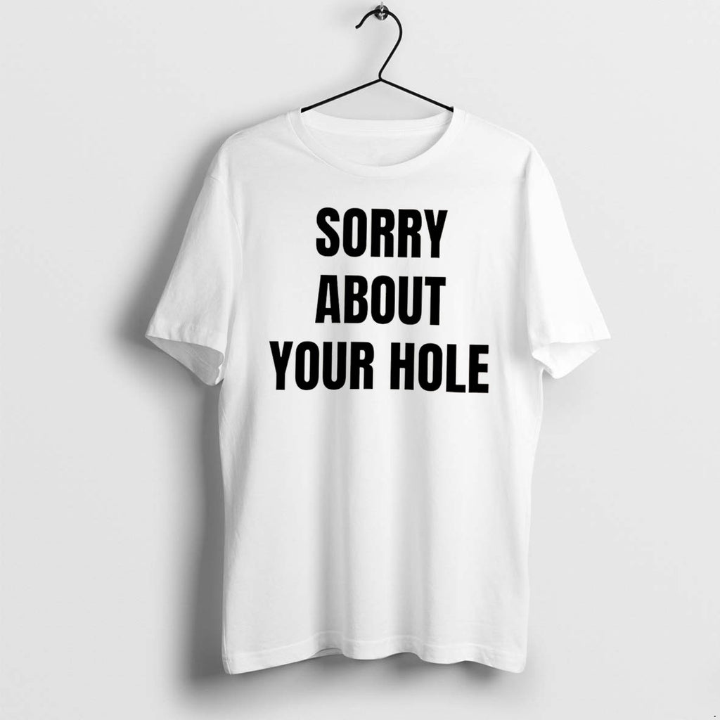 Original Sorry About Your Hole Tee Tshirts Jpg