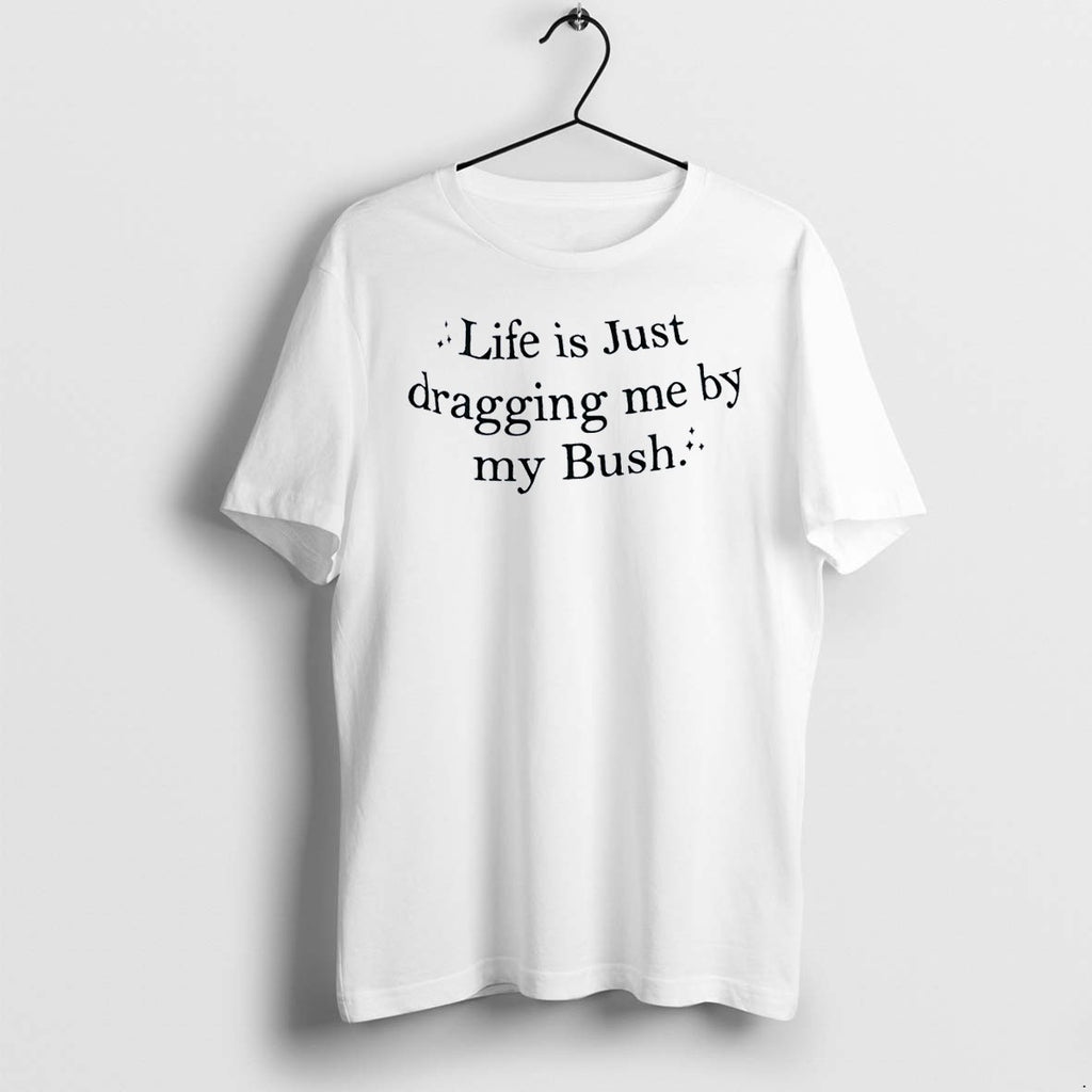 Original Sparkle Life Is Just Dragging Me By My Bush White Tshirts Jpg