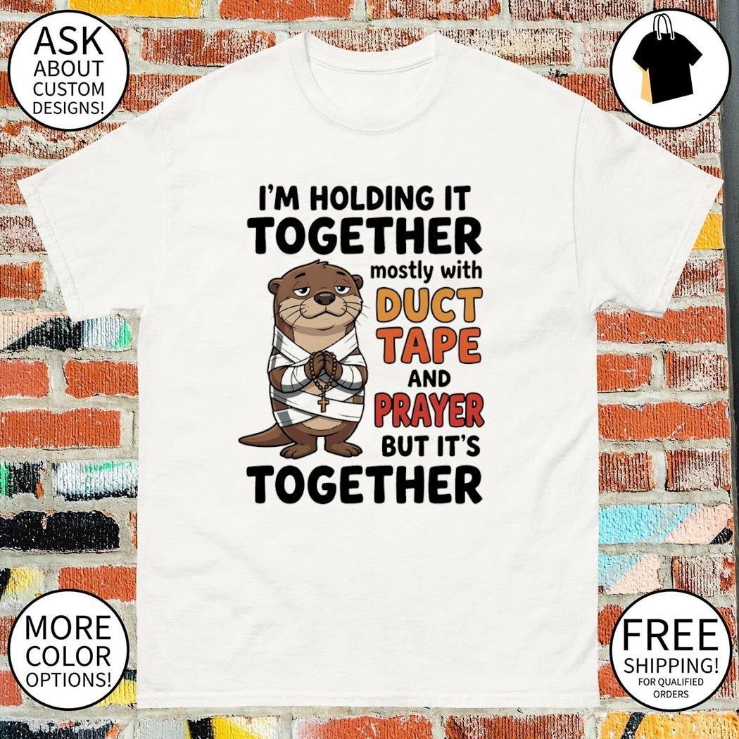 Otter I’m holding it together mostly with duct tape and prayer but it’s together shirt