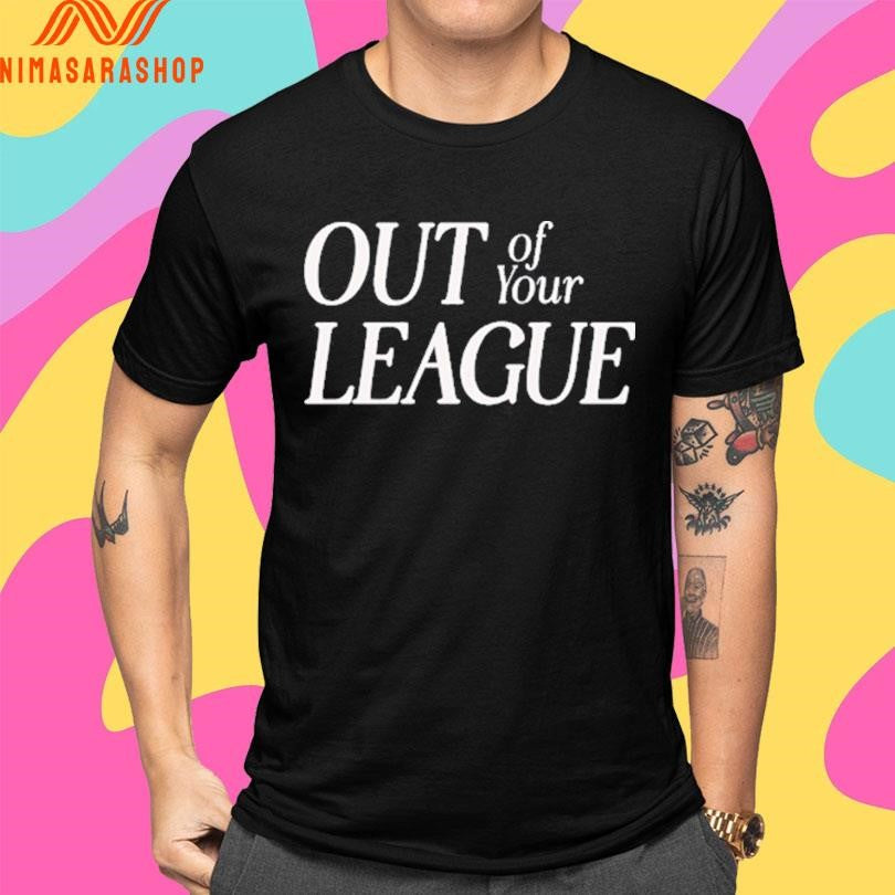 Out Of Your League Shirts