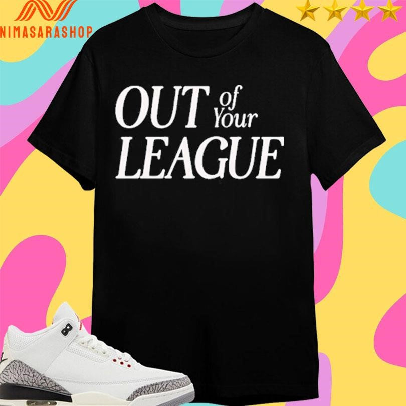 Out Of Your League Shirts