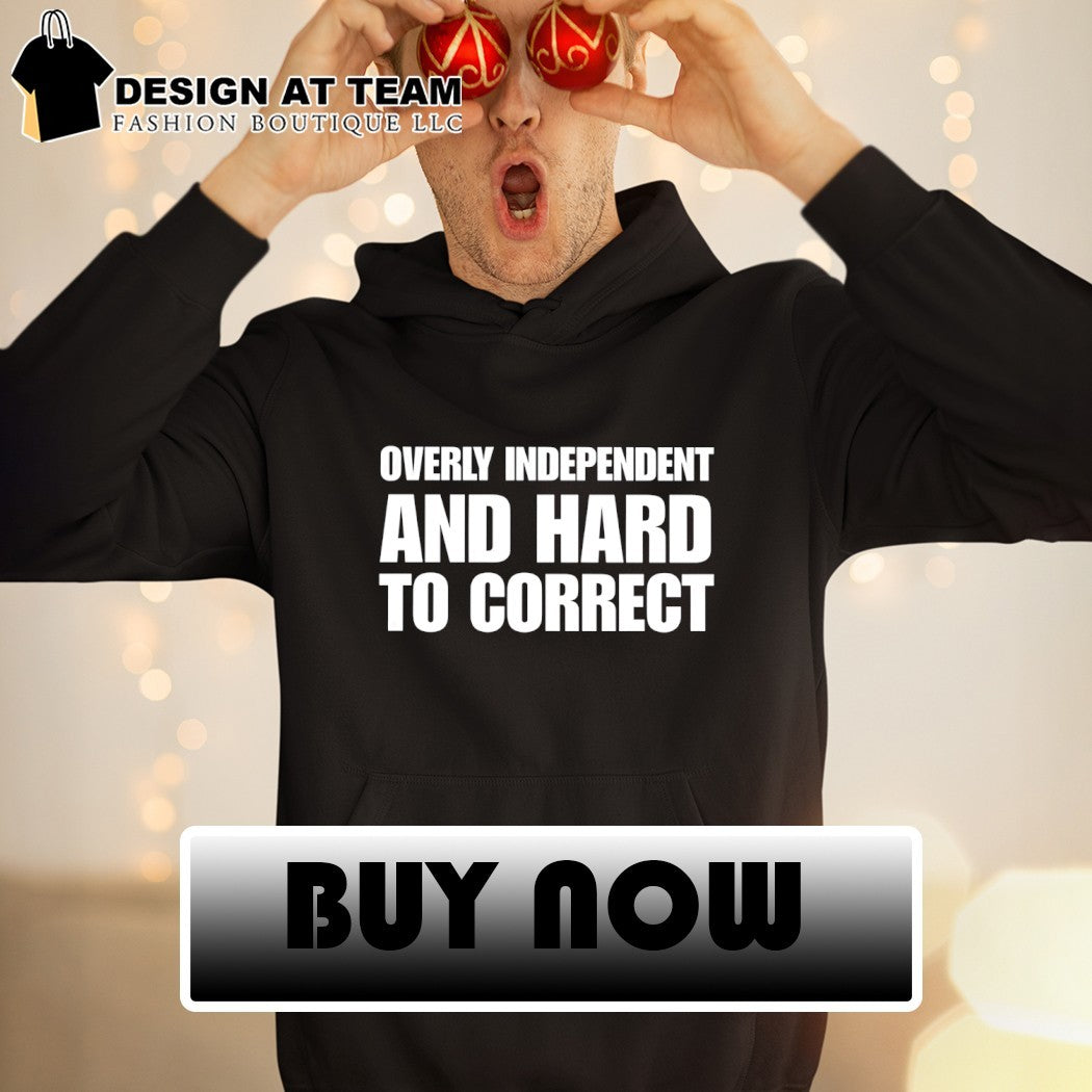 Overly Independent and Hard to Correct shirt