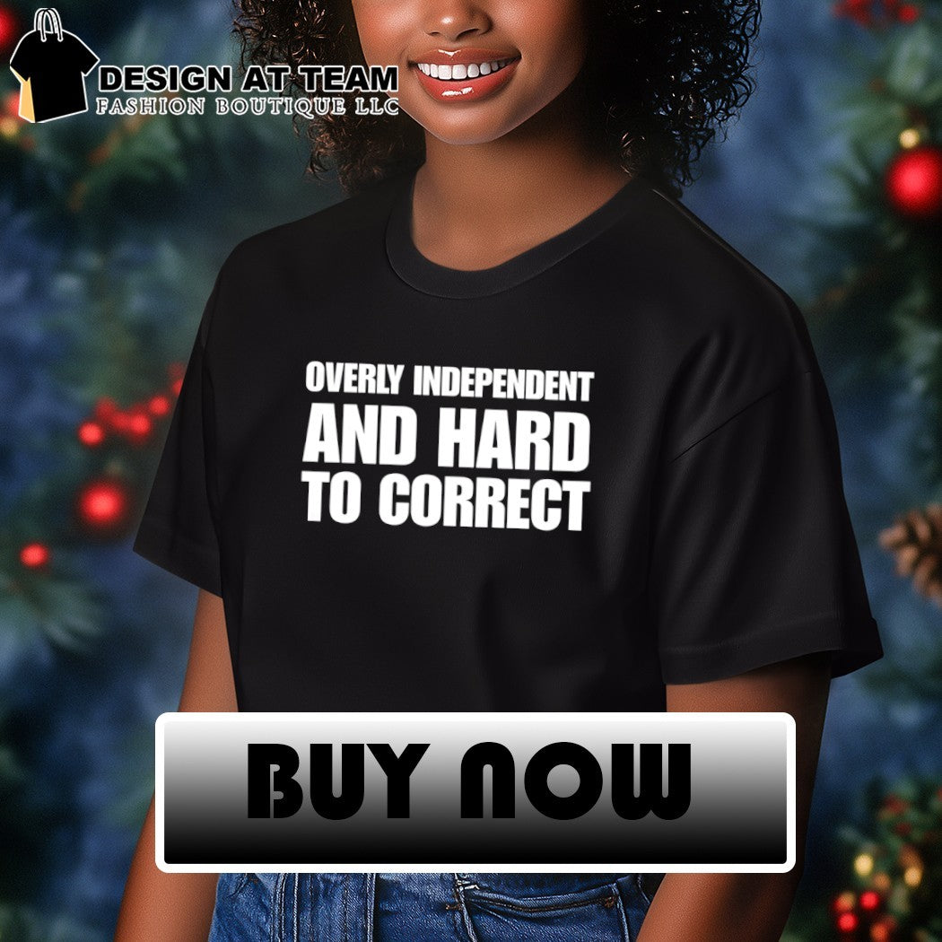Overly Independent and Hard to Correct shirt