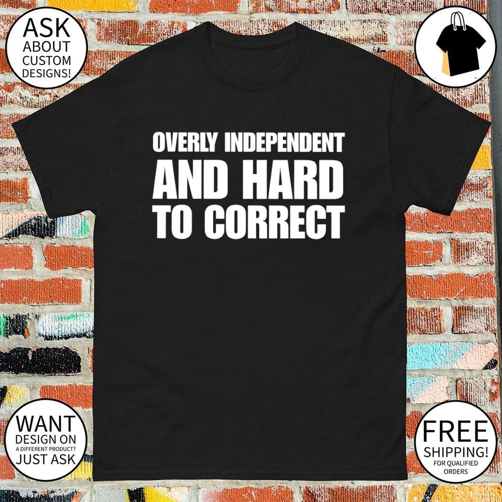 Overly Independent and Hard to Correct shirt