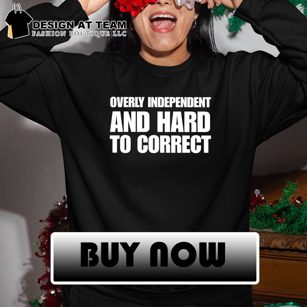 Overly Independent and Hard to Correct shirt