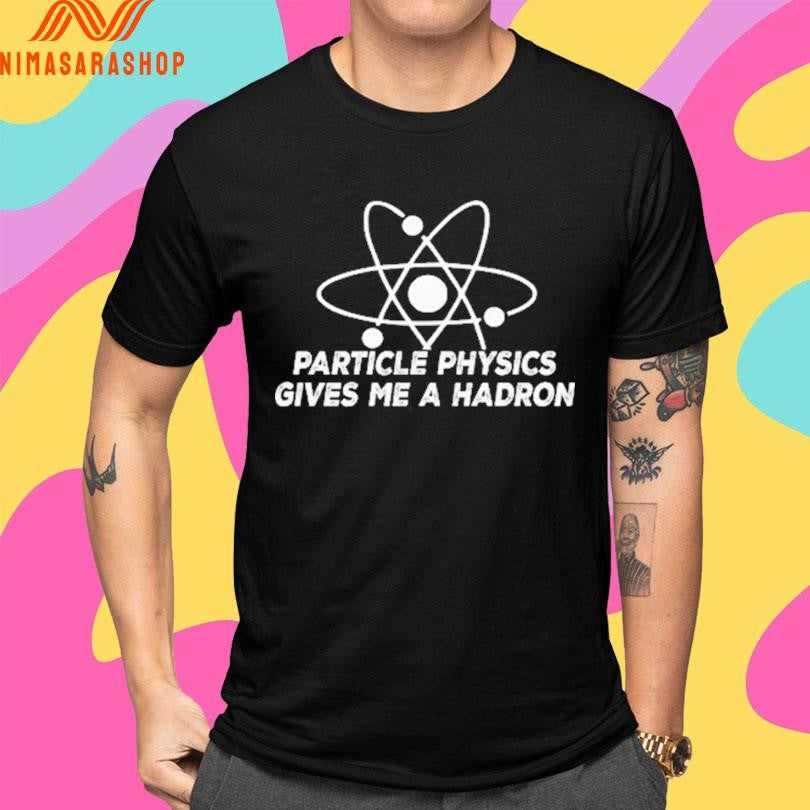 Particle Physics Gives Me A Hadron Shirts