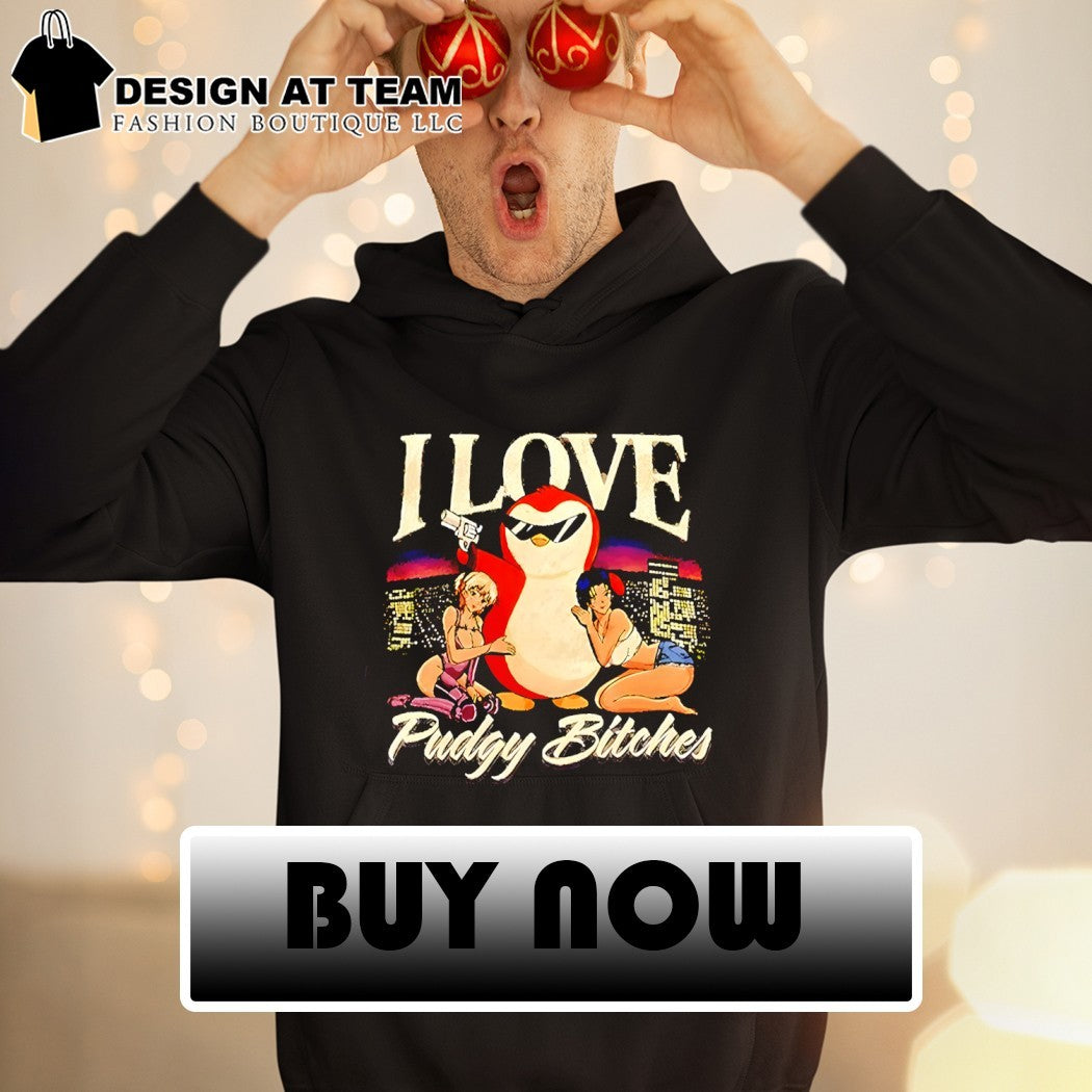 Penguin I love Pudgy Bitches shirt