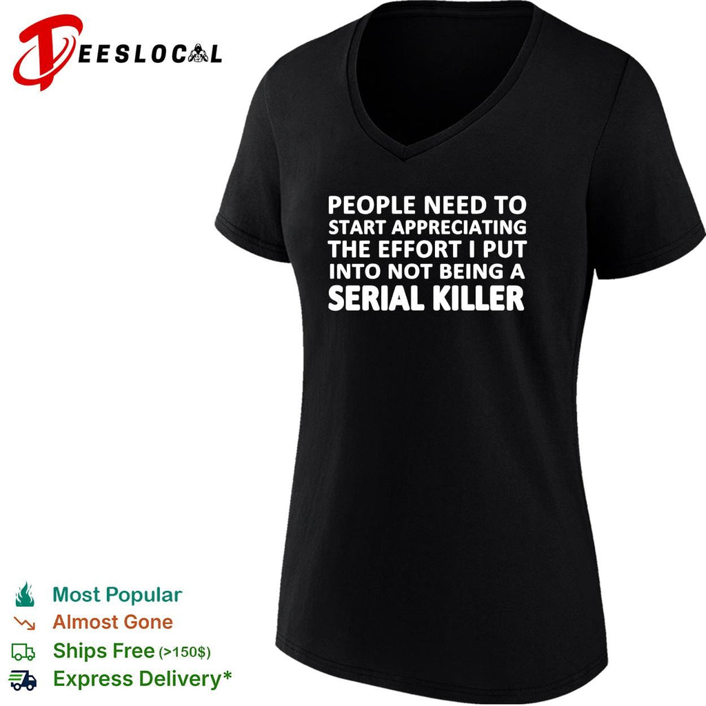 People need to start appreciating the effort i put into not being a serial killer typography shirt