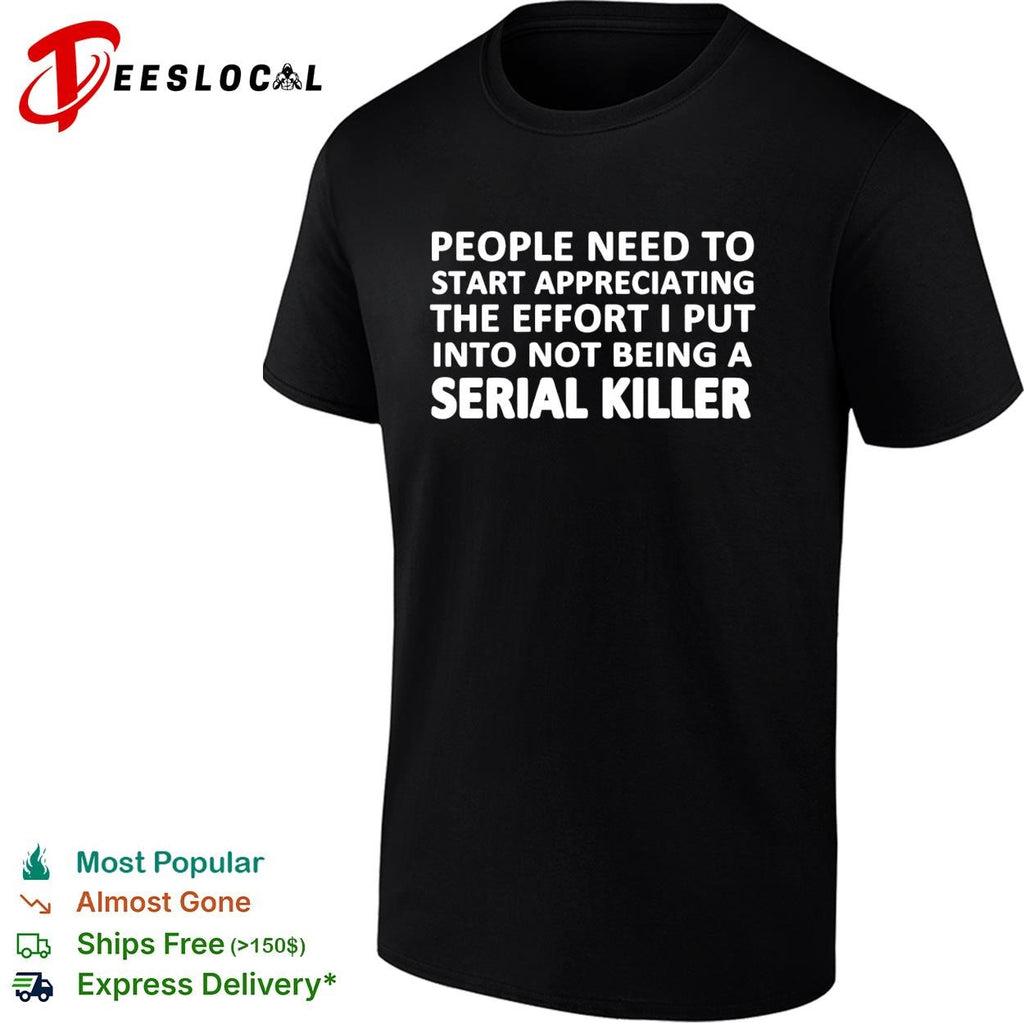 People need to start appreciating the effort i put into not being a serial killer typography shirt