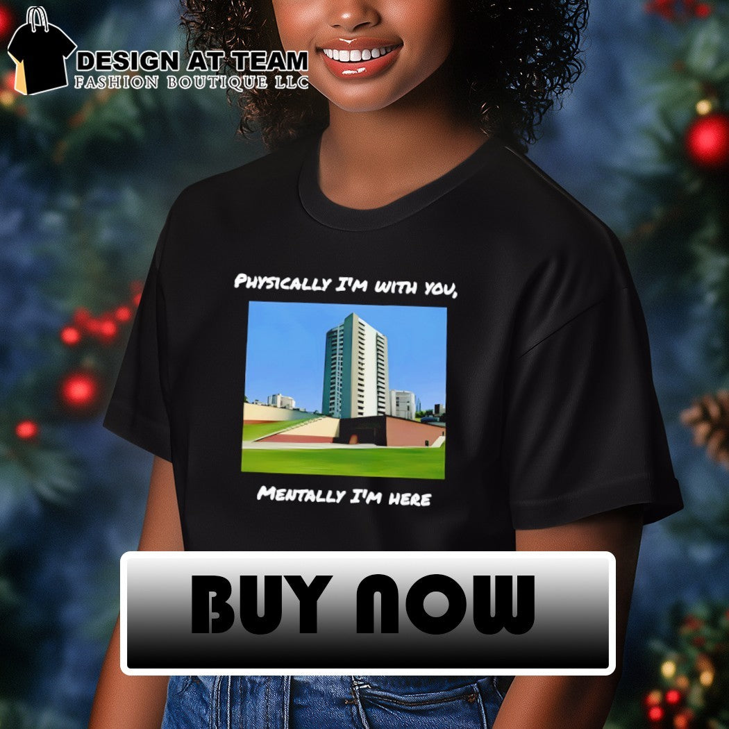 Physically I’m with you mentally I’m here shirt