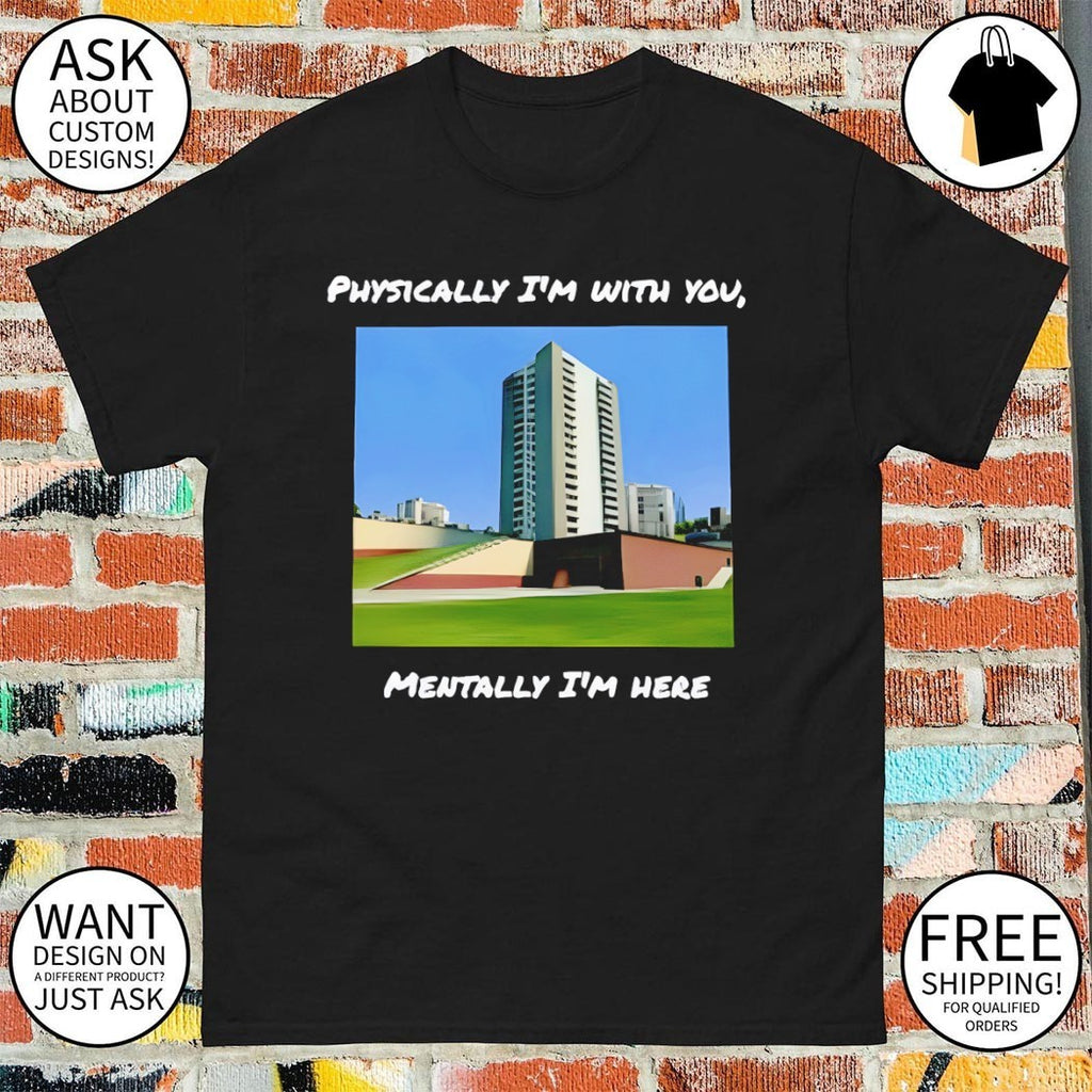 Physically I’m with you mentally I’m here shirt