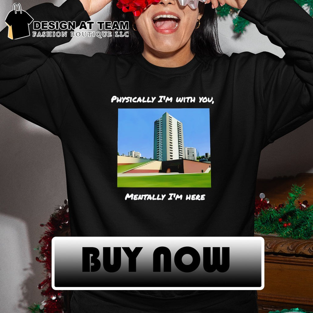 Physically I’m with you mentally I’m here shirt