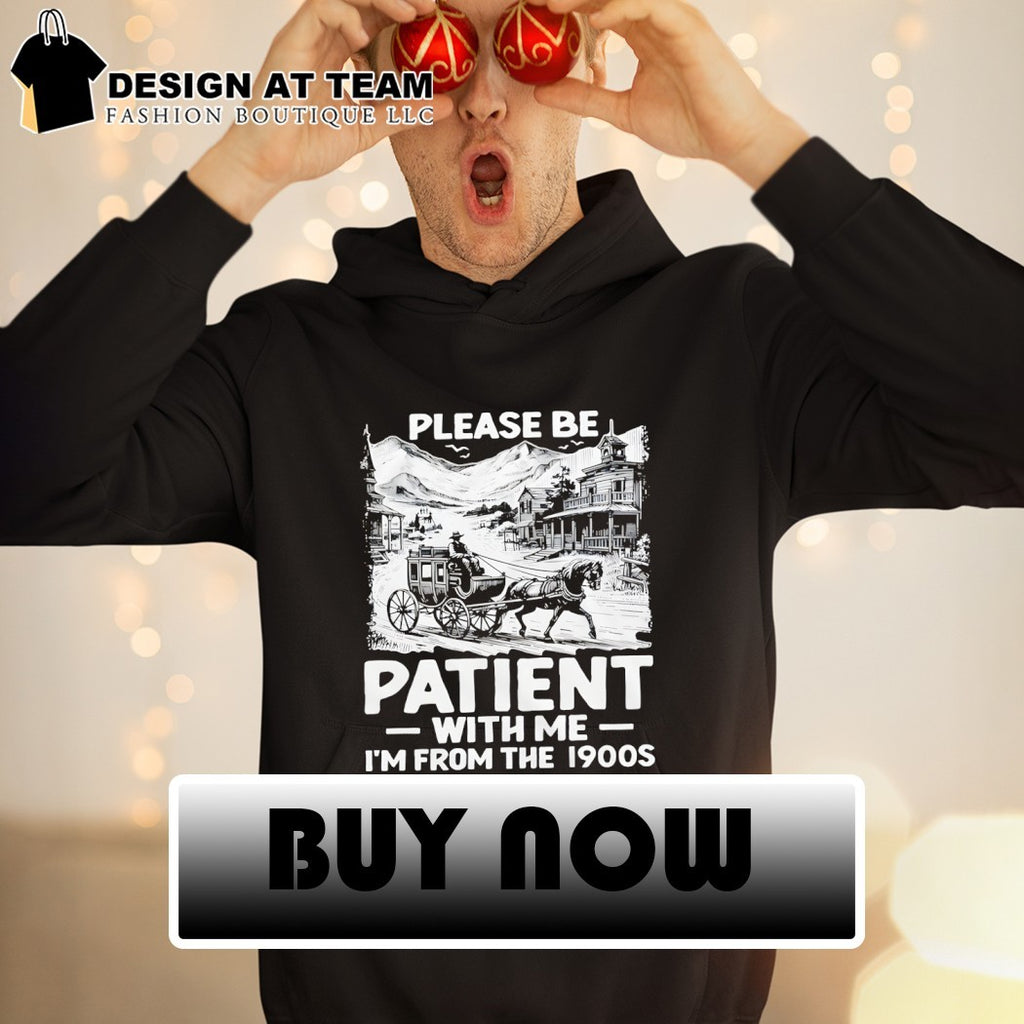 Please Be Patient with Me I’m From The 1900s shirt