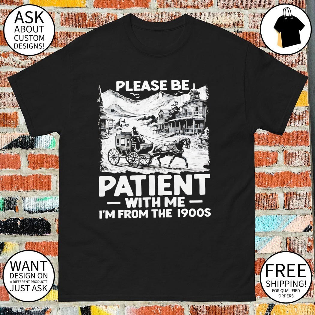 Please Be Patient with Me I’m From The 1900s shirt