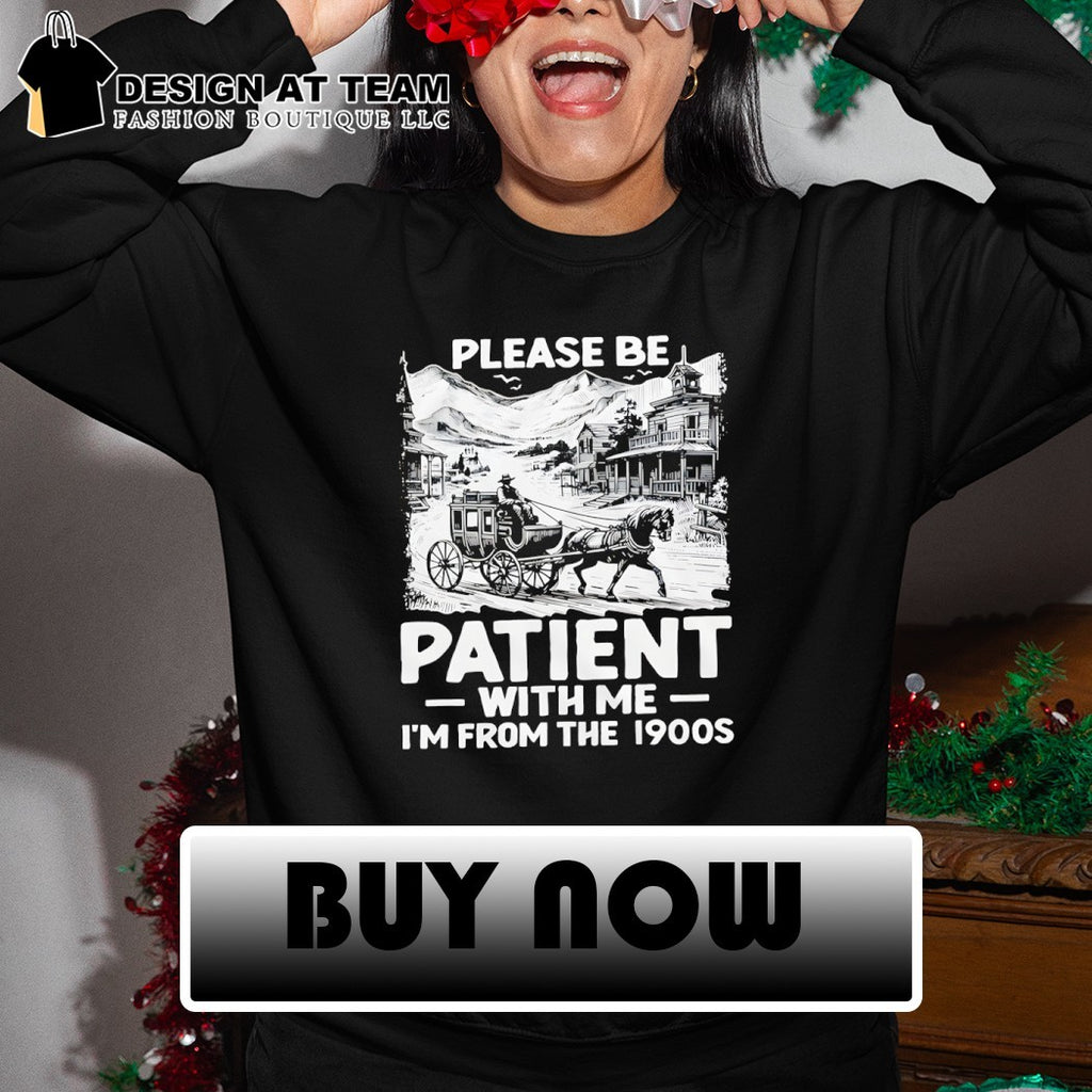 Please Be Patient with Me I’m From The 1900s shirt