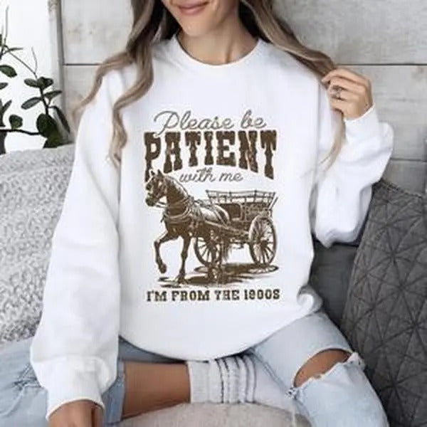 Please Be Patient, 1900s, Horse, Western, Country, Funny Sweatshirt, Women's Crew Neck, Crewneck Shirt Hoodie
