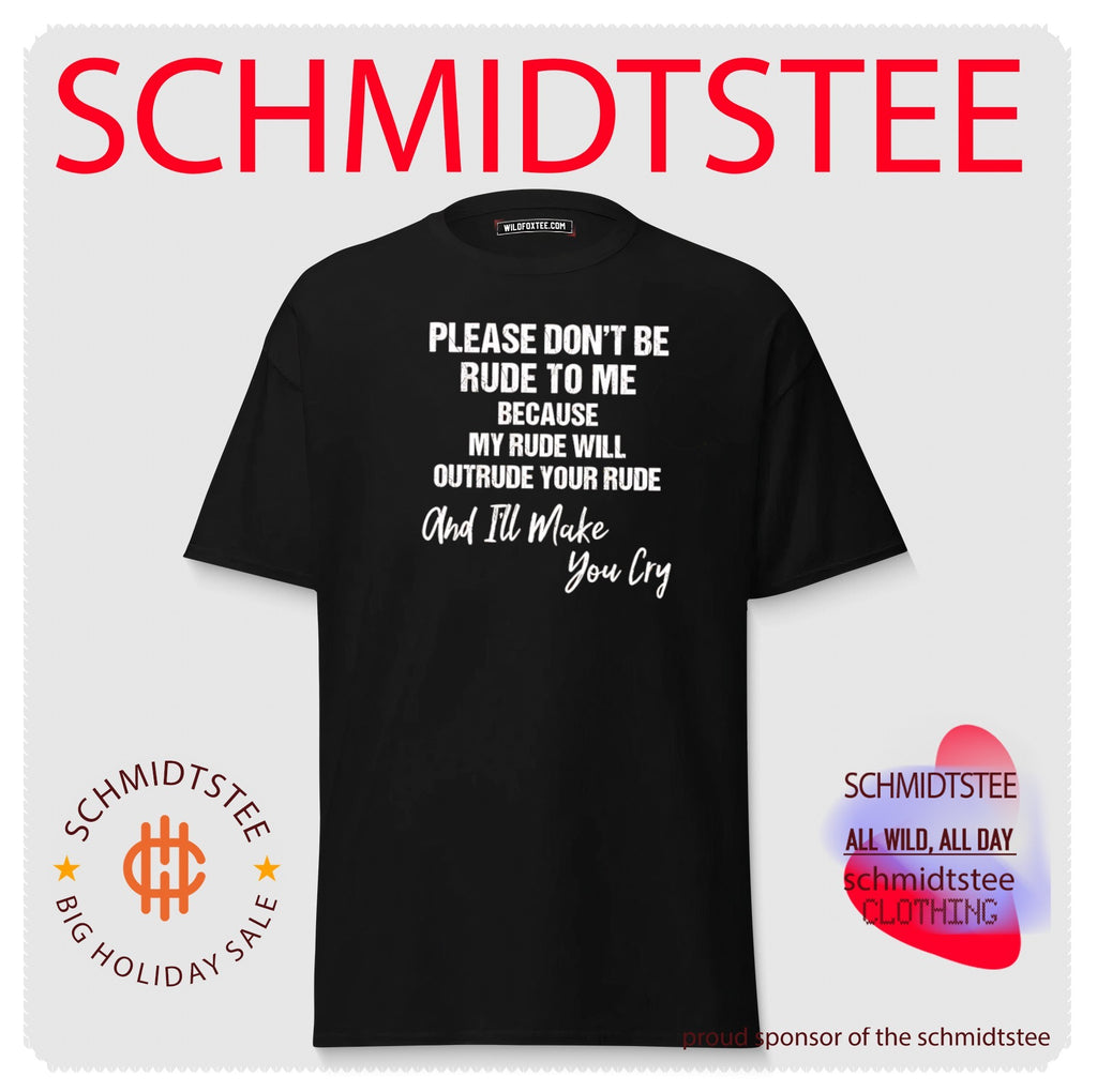 Please don’t be rude to me because my rude will outrude your rude shirt