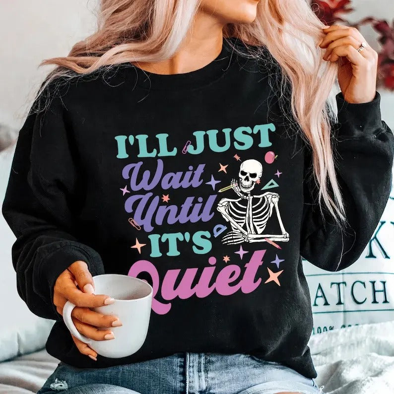 I'Ll Just Wait Until 'S Quiet Shirt Teacher Funny Teacher Skeleton Teacher Back School Funny Skeleton T-Shirts, Hoodie, Sweatshirt