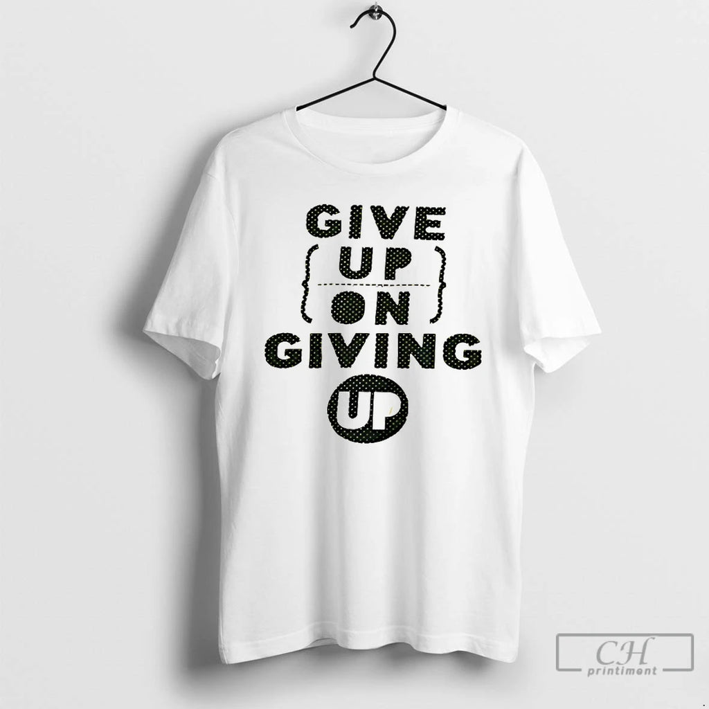 Premium Give Up On Giving Up T-Shirts, Hoodie, Sweatshirt | PrintMintTees.com