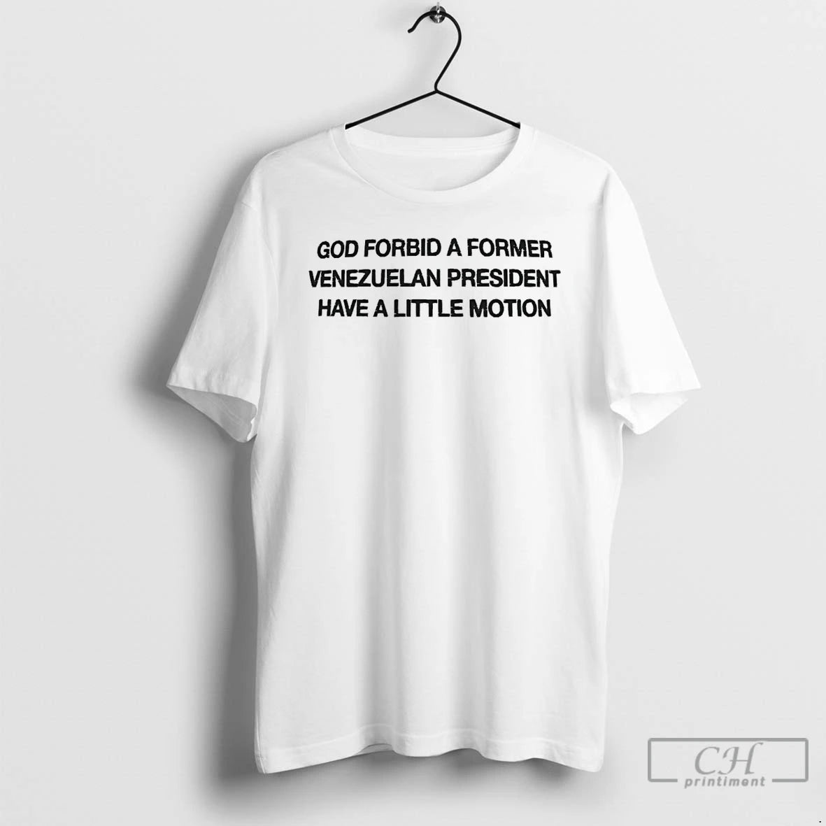 Premium God Forbid A Former Venezuelan President Have A Little Motion T-Shirts, Hoodie, Sweatshirt | PrintMintTees.com
