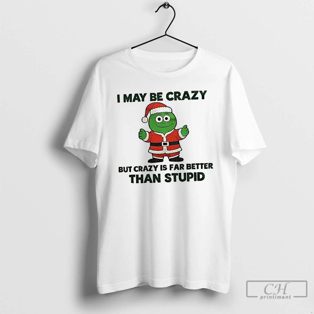 Premium I May Be Crazy But Crazy Is Far Better Than Stupid Christmas T Shirts Hoodie, Sweatshirt | PrintMintTees.com