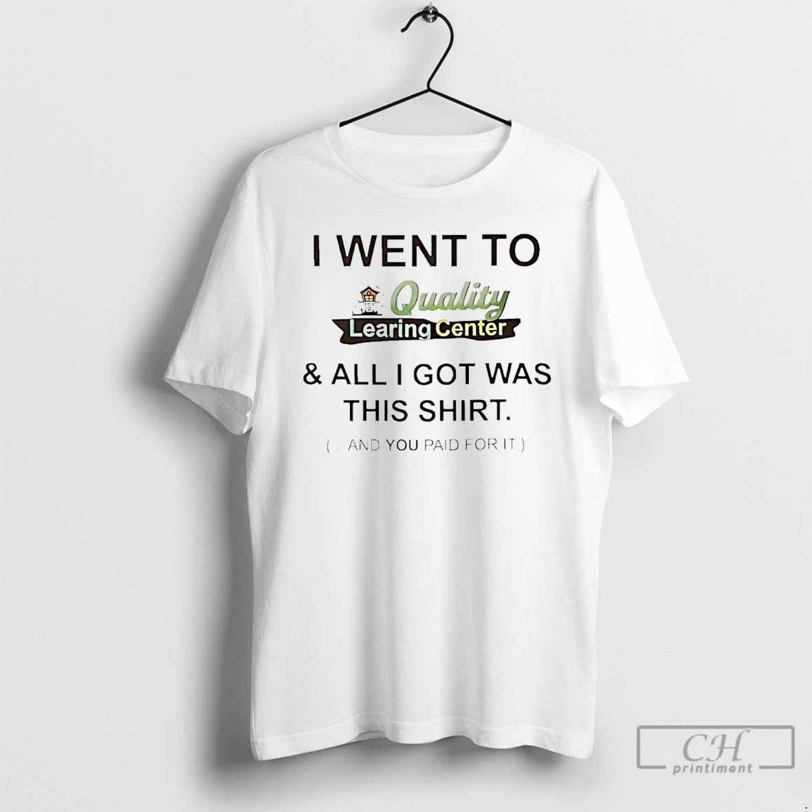 Premium I Went To Quality Learing Center And All I Got Was This And You T-Shirts, Hoodie, Sweatshirt | PrintMintTees.com