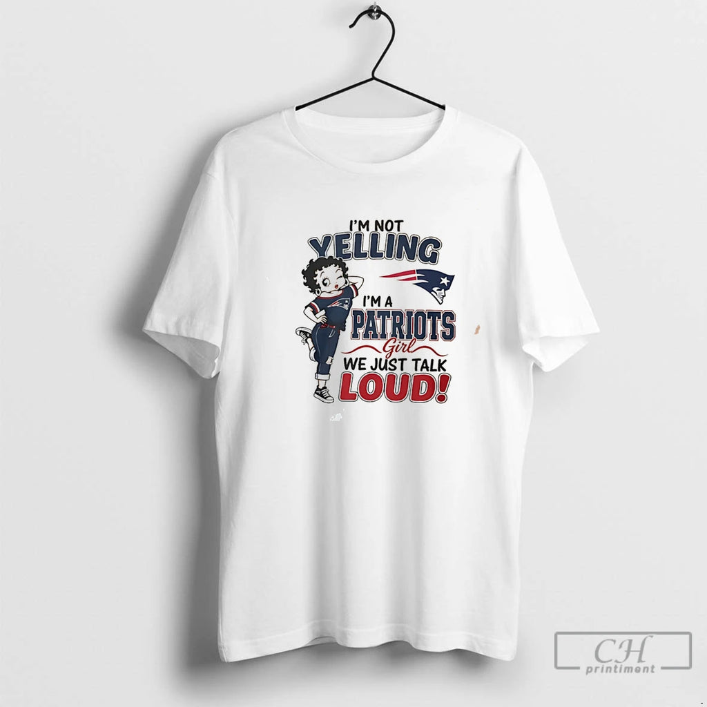 Premium Im Not Yelling Im A Patriots Girl We Just Talk Loud Tee T Shirts