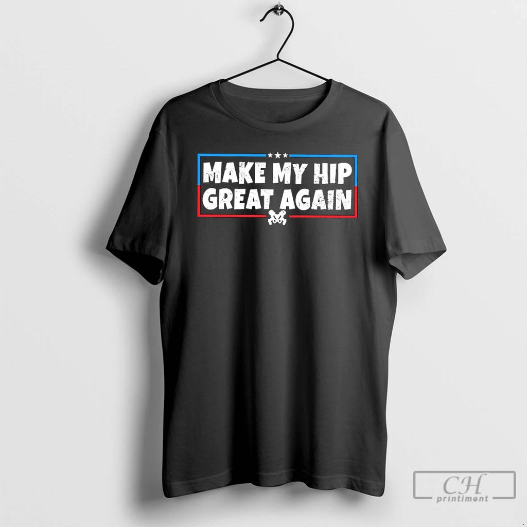 Make My Hip Great Again T-Shirts, Hoodie, Sweatshirt
