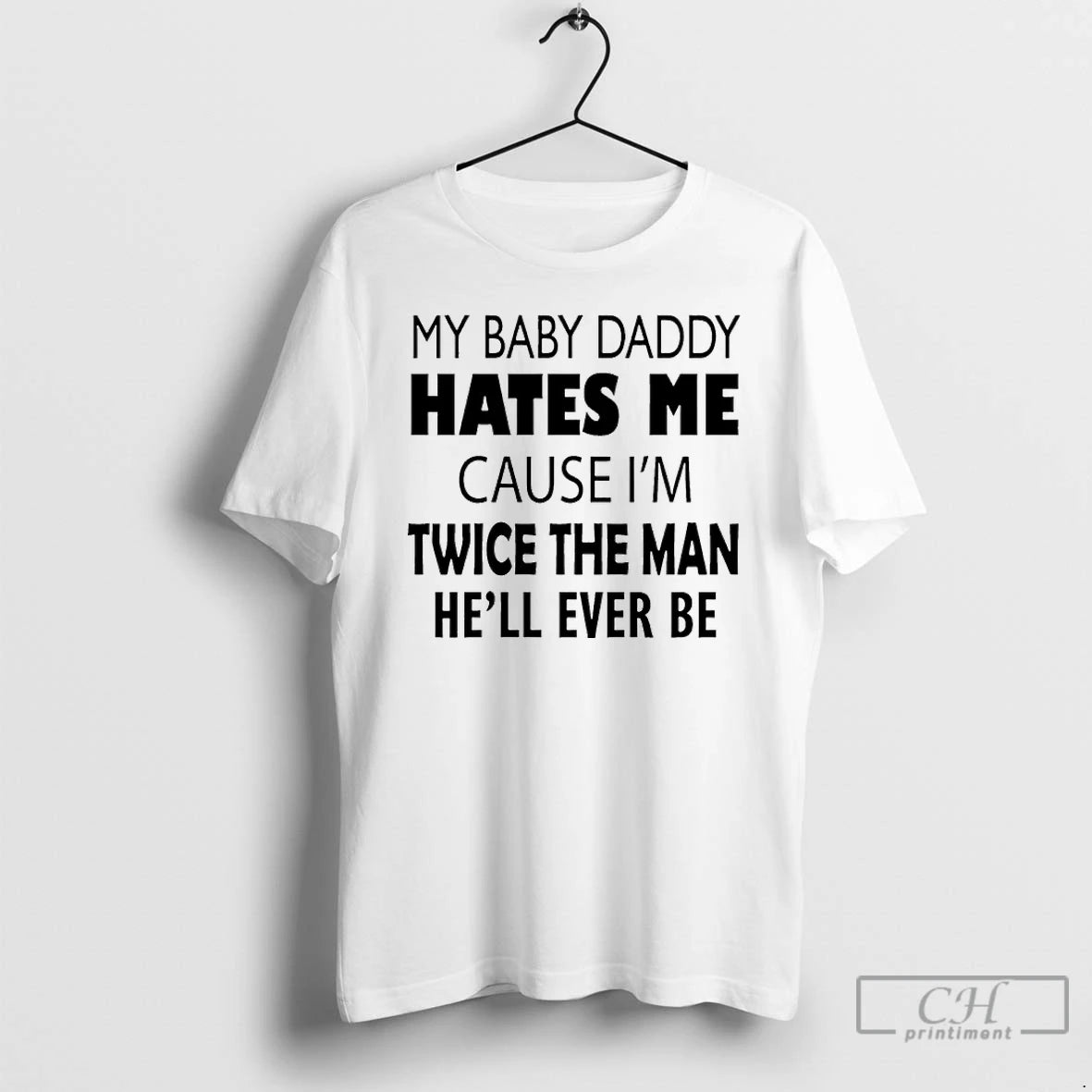 Premium My Baby Daddy Hates Me Cause Im Twice The Man Hell Ever Be T-Shirts, Hoodie, Sweatshirt | PrintMintTees.com